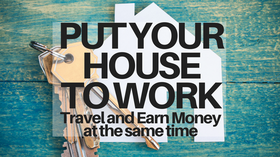 How to Travel & Save Money by Putting Your House to Work